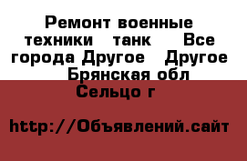 Ремонт военные техники ( танк)  - Все города Другое » Другое   . Брянская обл.,Сельцо г.